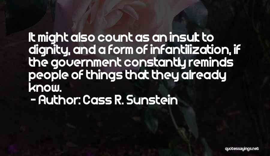 Cass R. Sunstein Quotes: It Might Also Count As An Insult To Dignity, And A Form Of Infantilization, If The Government Constantly Reminds People