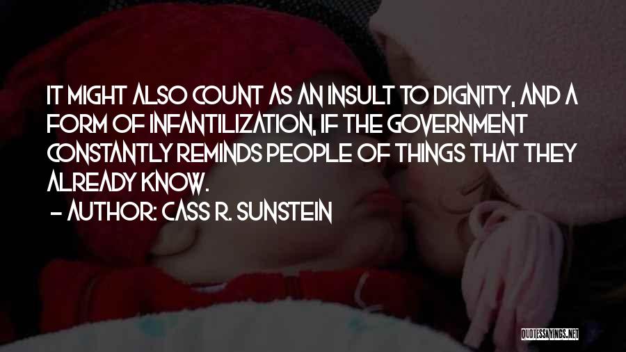 Cass R. Sunstein Quotes: It Might Also Count As An Insult To Dignity, And A Form Of Infantilization, If The Government Constantly Reminds People