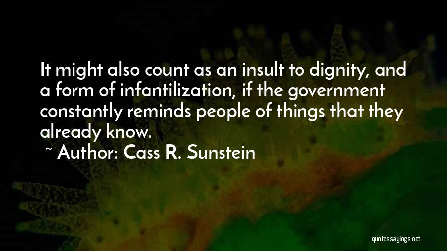 Cass R. Sunstein Quotes: It Might Also Count As An Insult To Dignity, And A Form Of Infantilization, If The Government Constantly Reminds People