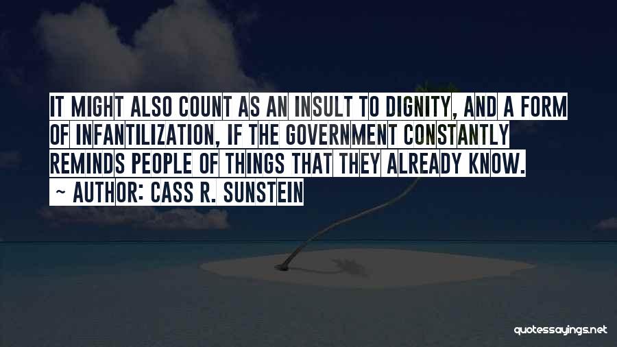 Cass R. Sunstein Quotes: It Might Also Count As An Insult To Dignity, And A Form Of Infantilization, If The Government Constantly Reminds People