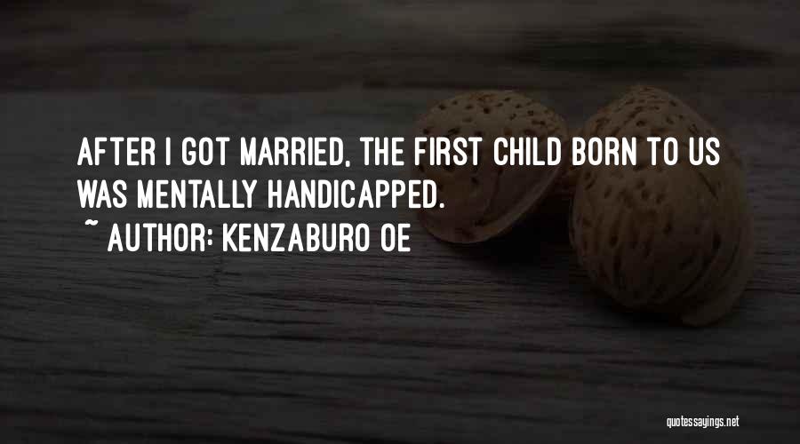 Kenzaburo Oe Quotes: After I Got Married, The First Child Born To Us Was Mentally Handicapped.