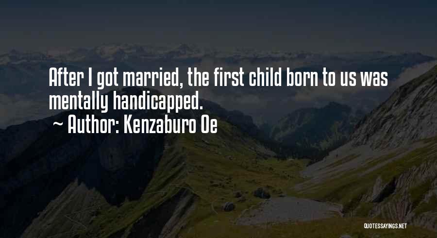 Kenzaburo Oe Quotes: After I Got Married, The First Child Born To Us Was Mentally Handicapped.