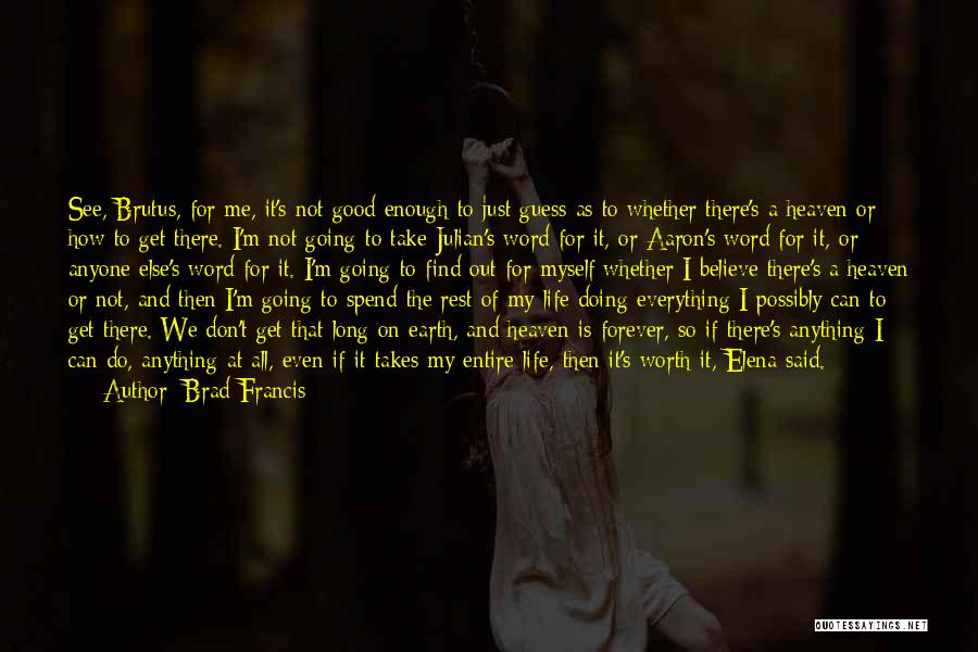 Brad Francis Quotes: See, Brutus, For Me, It's Not Good Enough To Just Guess As To Whether There's A Heaven Or How To