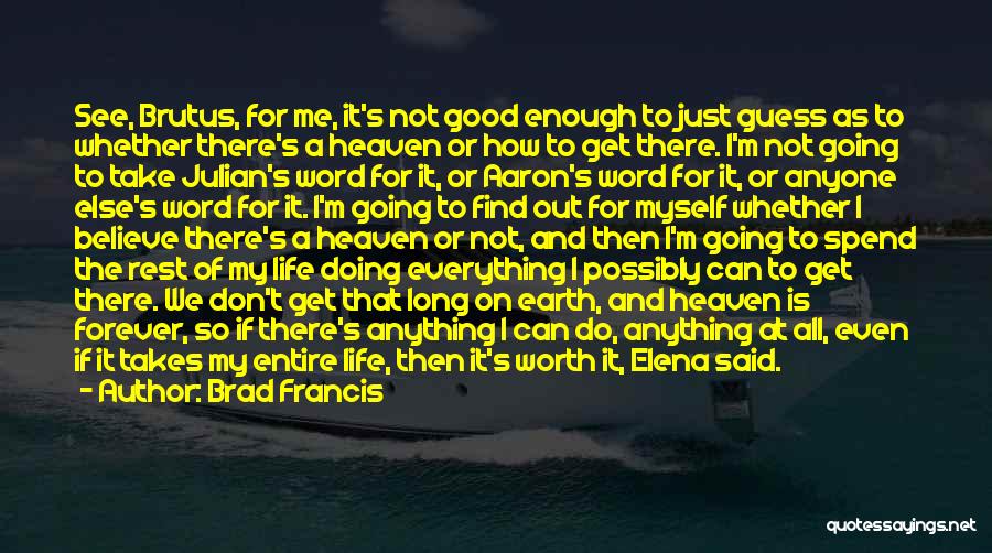 Brad Francis Quotes: See, Brutus, For Me, It's Not Good Enough To Just Guess As To Whether There's A Heaven Or How To