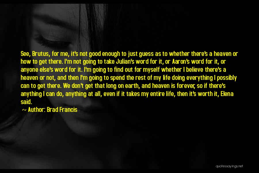 Brad Francis Quotes: See, Brutus, For Me, It's Not Good Enough To Just Guess As To Whether There's A Heaven Or How To