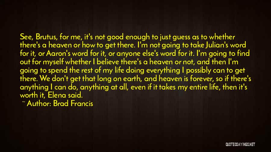 Brad Francis Quotes: See, Brutus, For Me, It's Not Good Enough To Just Guess As To Whether There's A Heaven Or How To