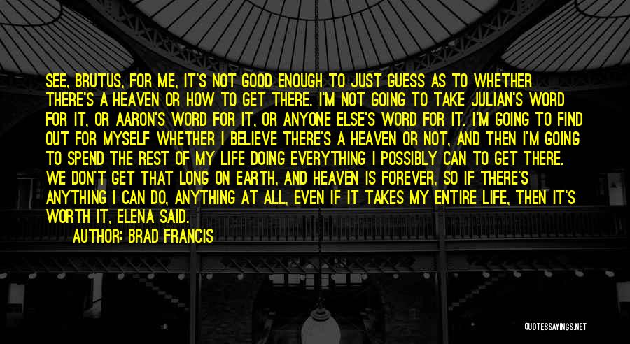 Brad Francis Quotes: See, Brutus, For Me, It's Not Good Enough To Just Guess As To Whether There's A Heaven Or How To