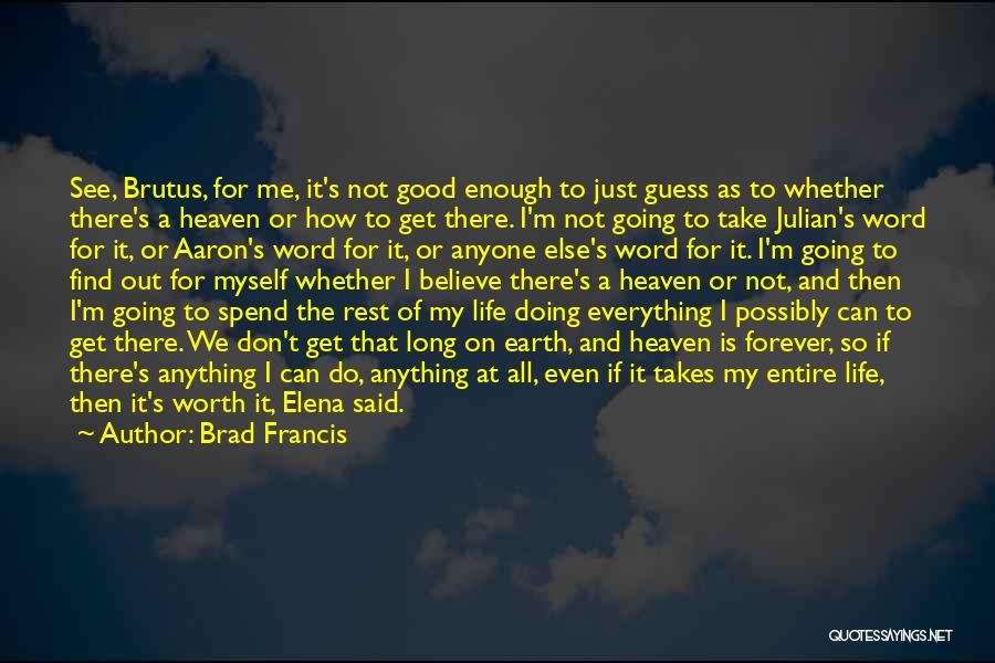 Brad Francis Quotes: See, Brutus, For Me, It's Not Good Enough To Just Guess As To Whether There's A Heaven Or How To