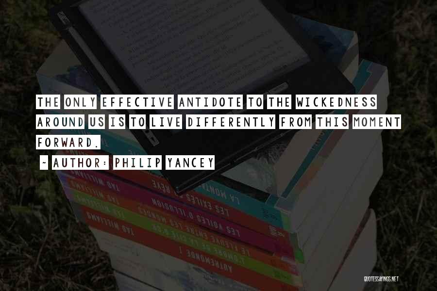 Philip Yancey Quotes: The Only Effective Antidote To The Wickedness Around Us Is To Live Differently From This Moment Forward.