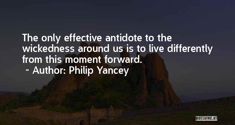 Philip Yancey Quotes: The Only Effective Antidote To The Wickedness Around Us Is To Live Differently From This Moment Forward.