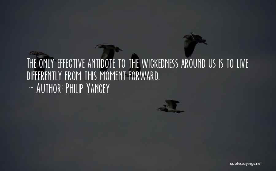 Philip Yancey Quotes: The Only Effective Antidote To The Wickedness Around Us Is To Live Differently From This Moment Forward.