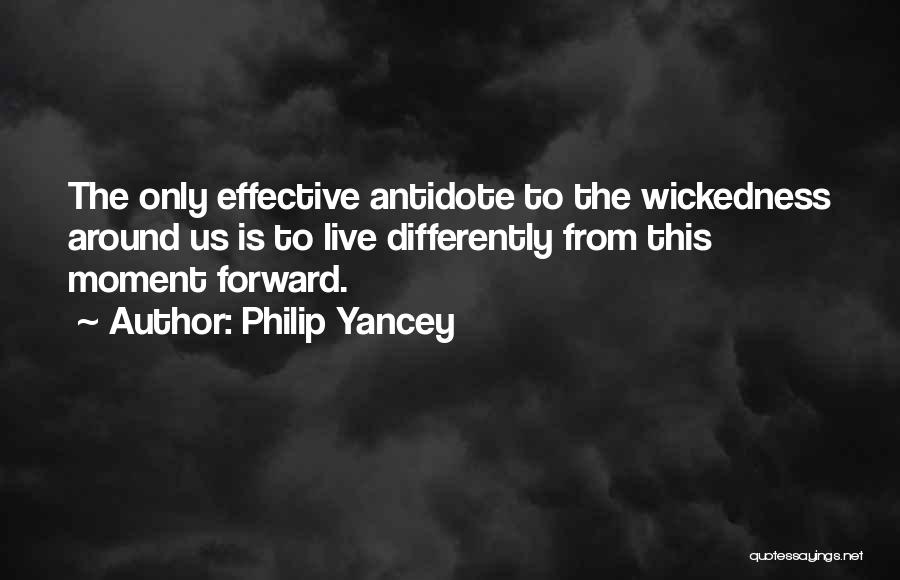 Philip Yancey Quotes: The Only Effective Antidote To The Wickedness Around Us Is To Live Differently From This Moment Forward.