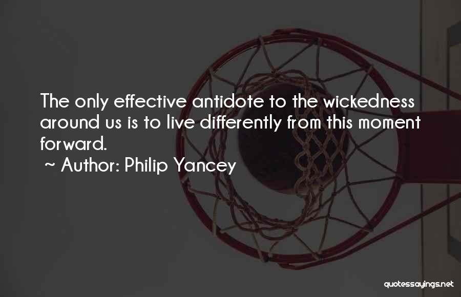 Philip Yancey Quotes: The Only Effective Antidote To The Wickedness Around Us Is To Live Differently From This Moment Forward.