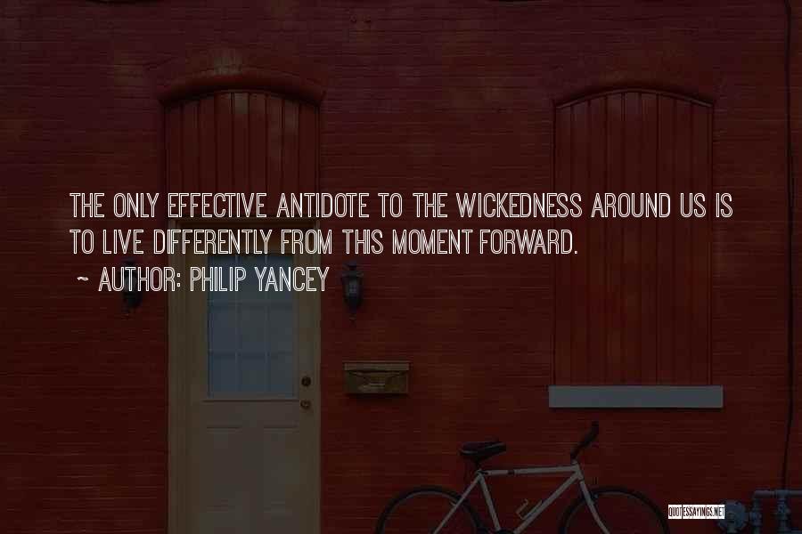 Philip Yancey Quotes: The Only Effective Antidote To The Wickedness Around Us Is To Live Differently From This Moment Forward.