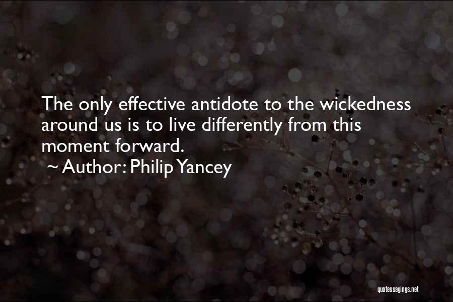 Philip Yancey Quotes: The Only Effective Antidote To The Wickedness Around Us Is To Live Differently From This Moment Forward.