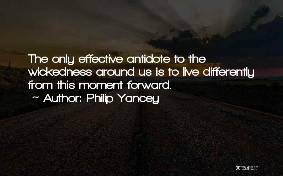 Philip Yancey Quotes: The Only Effective Antidote To The Wickedness Around Us Is To Live Differently From This Moment Forward.