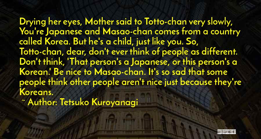 Tetsuko Kuroyanagi Quotes: Drying Her Eyes, Mother Said To Totto-chan Very Slowly, You're Japanese And Masao-chan Comes From A Country Called Korea. But