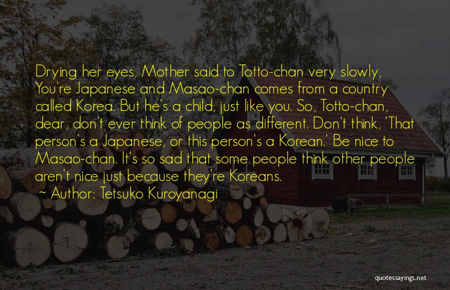 Tetsuko Kuroyanagi Quotes: Drying Her Eyes, Mother Said To Totto-chan Very Slowly, You're Japanese And Masao-chan Comes From A Country Called Korea. But
