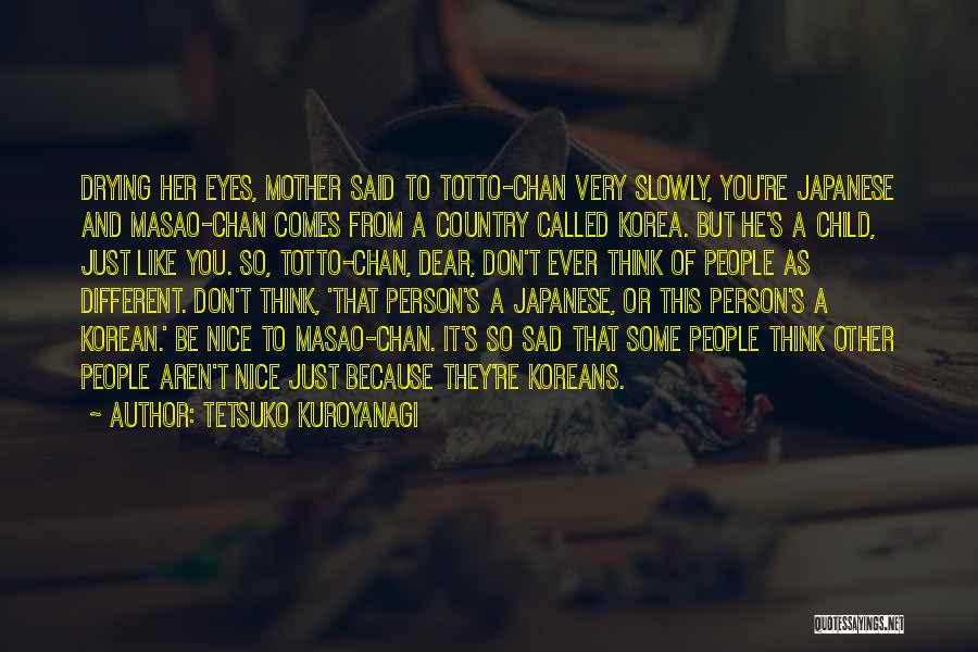 Tetsuko Kuroyanagi Quotes: Drying Her Eyes, Mother Said To Totto-chan Very Slowly, You're Japanese And Masao-chan Comes From A Country Called Korea. But