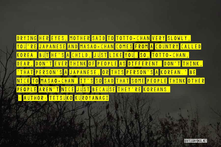 Tetsuko Kuroyanagi Quotes: Drying Her Eyes, Mother Said To Totto-chan Very Slowly, You're Japanese And Masao-chan Comes From A Country Called Korea. But
