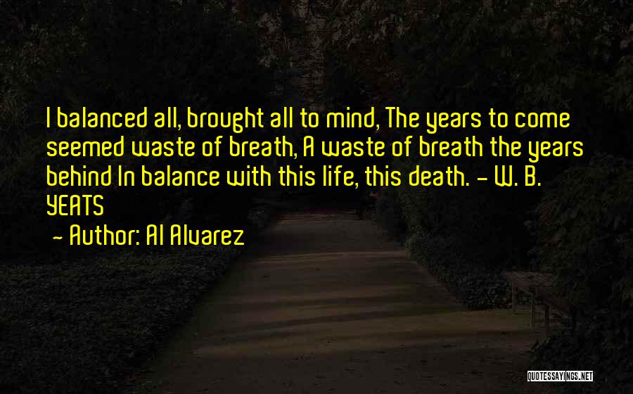 Al Alvarez Quotes: I Balanced All, Brought All To Mind, The Years To Come Seemed Waste Of Breath, A Waste Of Breath The