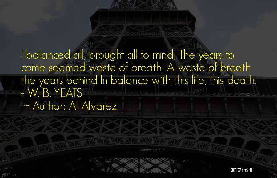 Al Alvarez Quotes: I Balanced All, Brought All To Mind, The Years To Come Seemed Waste Of Breath, A Waste Of Breath The