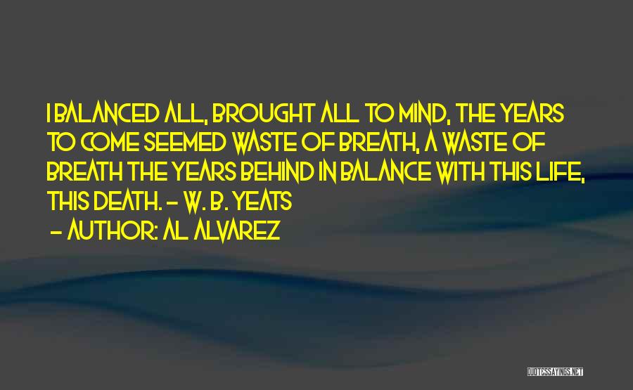 Al Alvarez Quotes: I Balanced All, Brought All To Mind, The Years To Come Seemed Waste Of Breath, A Waste Of Breath The