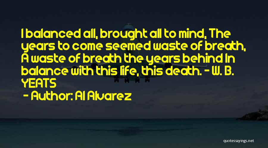 Al Alvarez Quotes: I Balanced All, Brought All To Mind, The Years To Come Seemed Waste Of Breath, A Waste Of Breath The