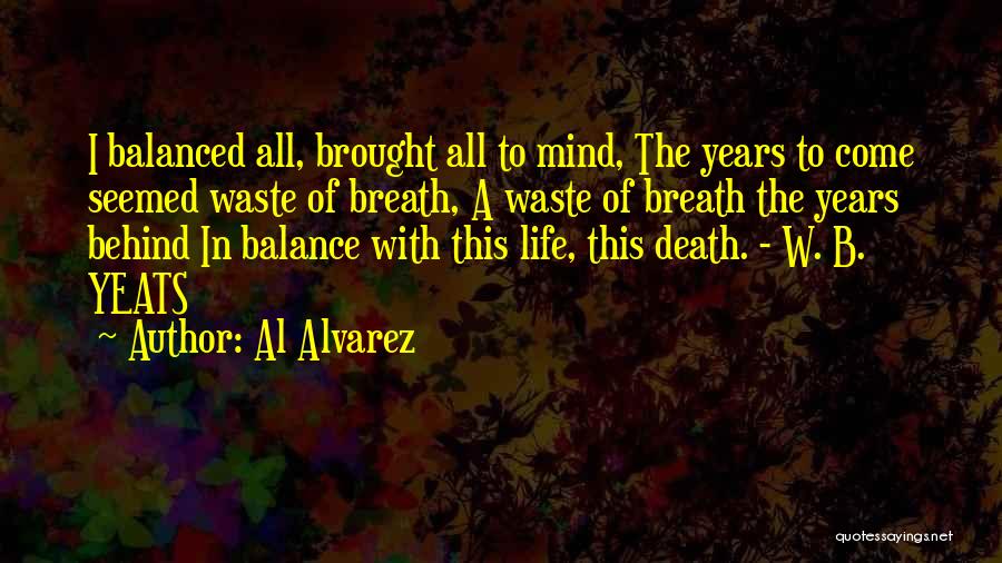 Al Alvarez Quotes: I Balanced All, Brought All To Mind, The Years To Come Seemed Waste Of Breath, A Waste Of Breath The