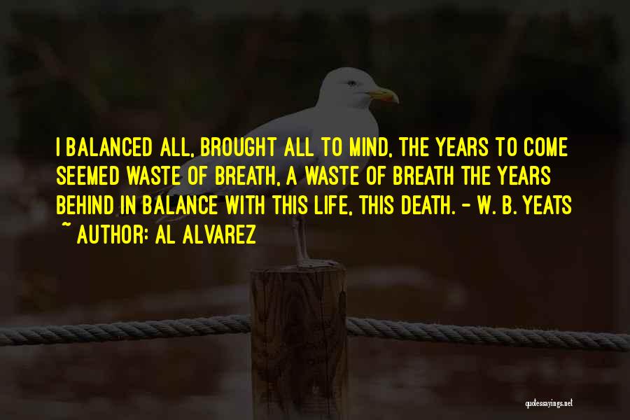 Al Alvarez Quotes: I Balanced All, Brought All To Mind, The Years To Come Seemed Waste Of Breath, A Waste Of Breath The