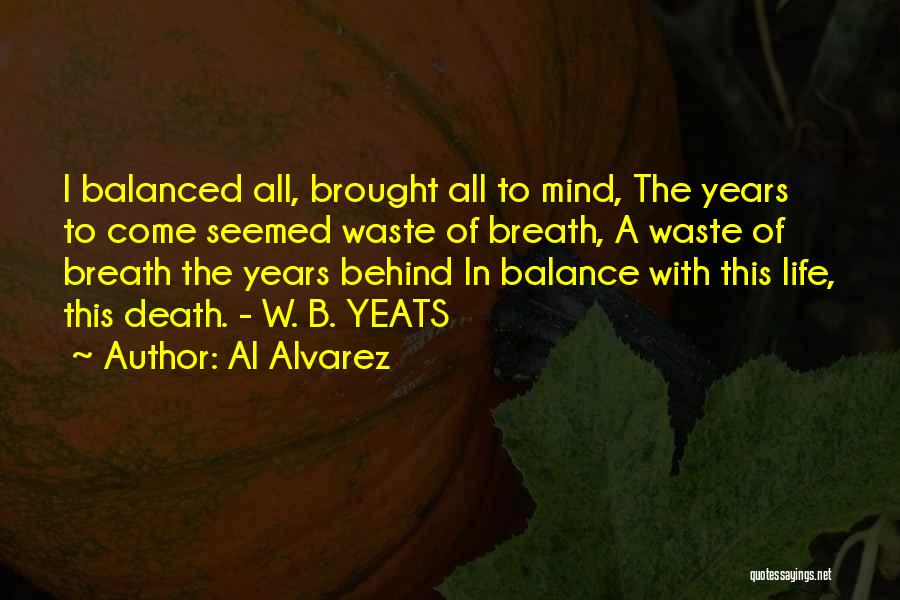 Al Alvarez Quotes: I Balanced All, Brought All To Mind, The Years To Come Seemed Waste Of Breath, A Waste Of Breath The