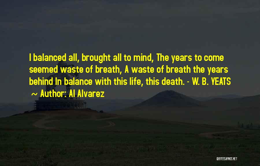 Al Alvarez Quotes: I Balanced All, Brought All To Mind, The Years To Come Seemed Waste Of Breath, A Waste Of Breath The