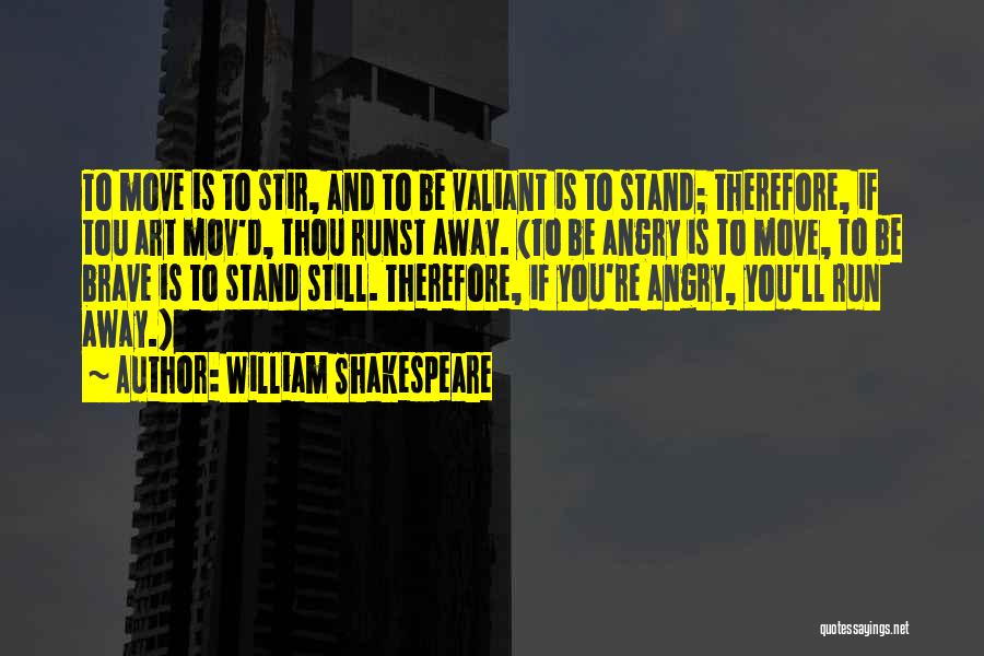 William Shakespeare Quotes: To Move Is To Stir, And To Be Valiant Is To Stand; Therefore, If Tou Art Mov'd, Thou Runst Away.