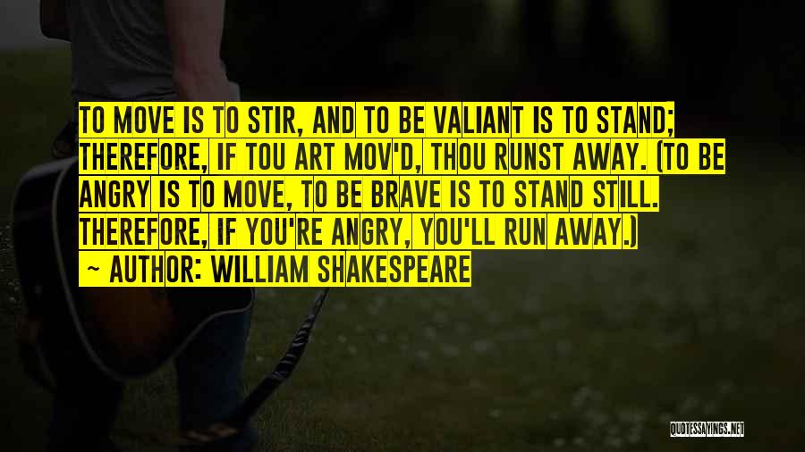 William Shakespeare Quotes: To Move Is To Stir, And To Be Valiant Is To Stand; Therefore, If Tou Art Mov'd, Thou Runst Away.