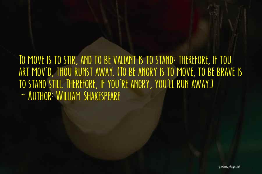 William Shakespeare Quotes: To Move Is To Stir, And To Be Valiant Is To Stand; Therefore, If Tou Art Mov'd, Thou Runst Away.