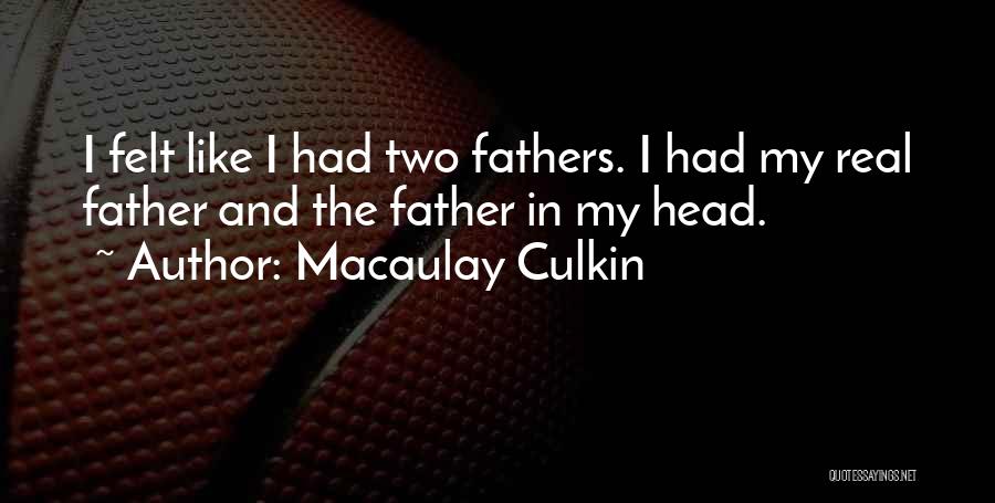 Macaulay Culkin Quotes: I Felt Like I Had Two Fathers. I Had My Real Father And The Father In My Head.
