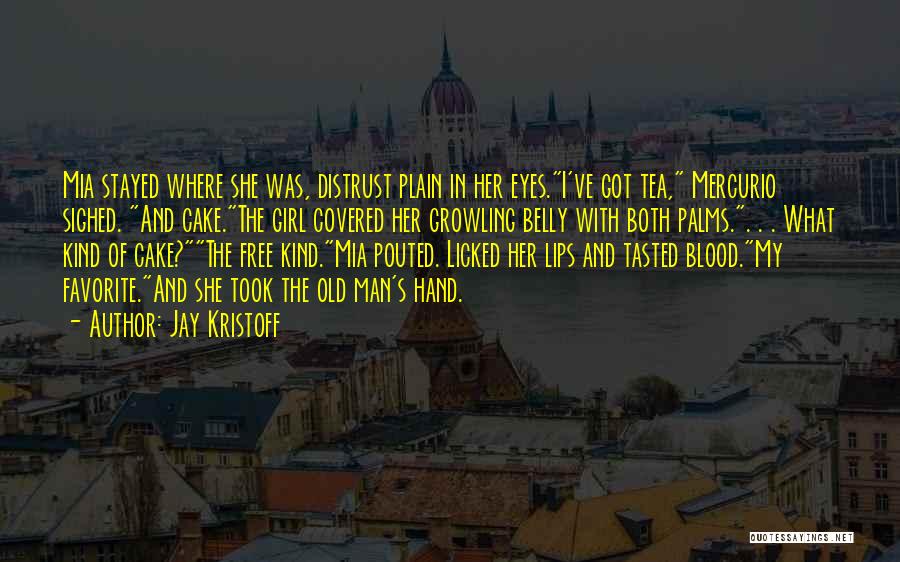 Jay Kristoff Quotes: Mia Stayed Where She Was, Distrust Plain In Her Eyes.i've Got Tea, Mercurio Sighed. And Cake.the Girl Covered Her Growling
