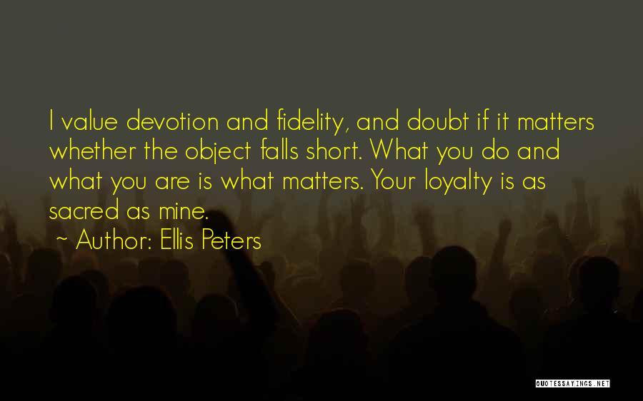 Ellis Peters Quotes: I Value Devotion And Fidelity, And Doubt If It Matters Whether The Object Falls Short. What You Do And What