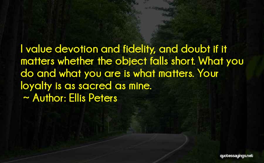 Ellis Peters Quotes: I Value Devotion And Fidelity, And Doubt If It Matters Whether The Object Falls Short. What You Do And What