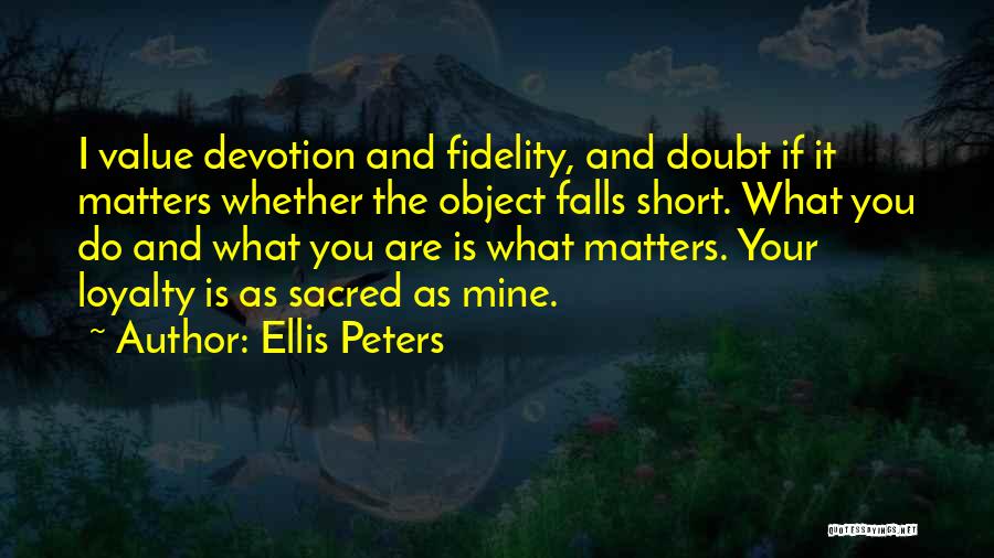 Ellis Peters Quotes: I Value Devotion And Fidelity, And Doubt If It Matters Whether The Object Falls Short. What You Do And What