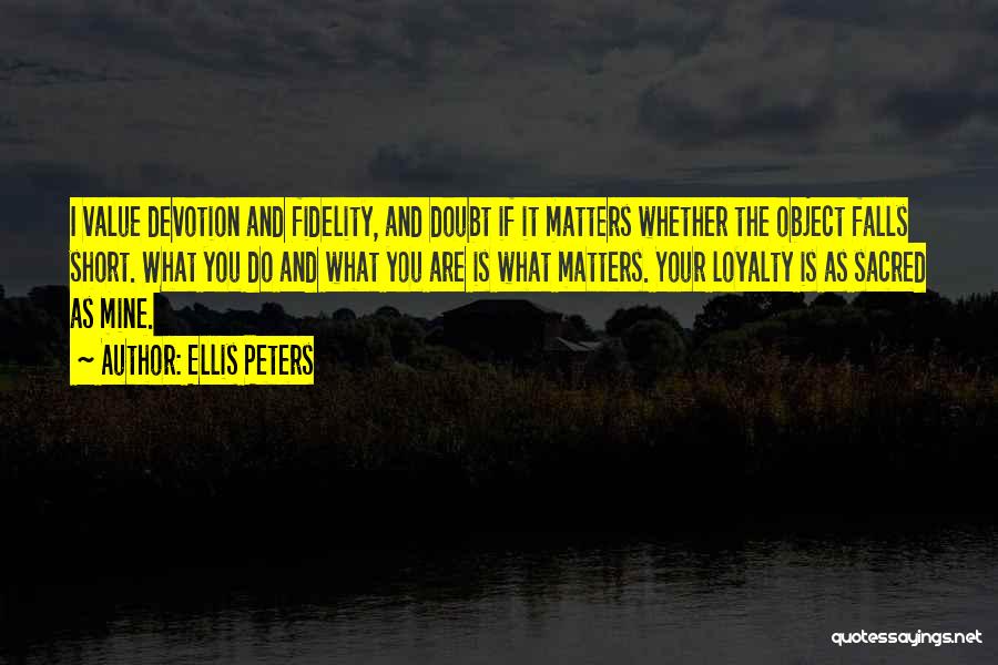 Ellis Peters Quotes: I Value Devotion And Fidelity, And Doubt If It Matters Whether The Object Falls Short. What You Do And What