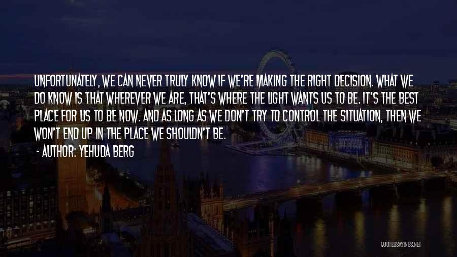 Yehuda Berg Quotes: Unfortunately, We Can Never Truly Know If We're Making The Right Decision. What We Do Know Is That Wherever We