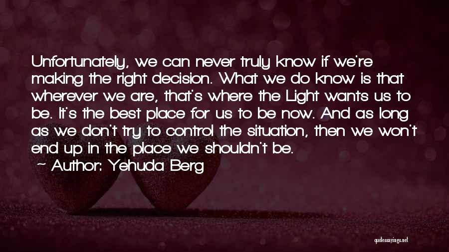 Yehuda Berg Quotes: Unfortunately, We Can Never Truly Know If We're Making The Right Decision. What We Do Know Is That Wherever We