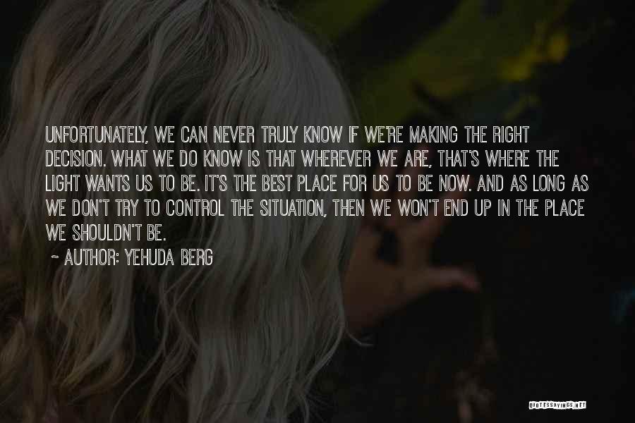 Yehuda Berg Quotes: Unfortunately, We Can Never Truly Know If We're Making The Right Decision. What We Do Know Is That Wherever We