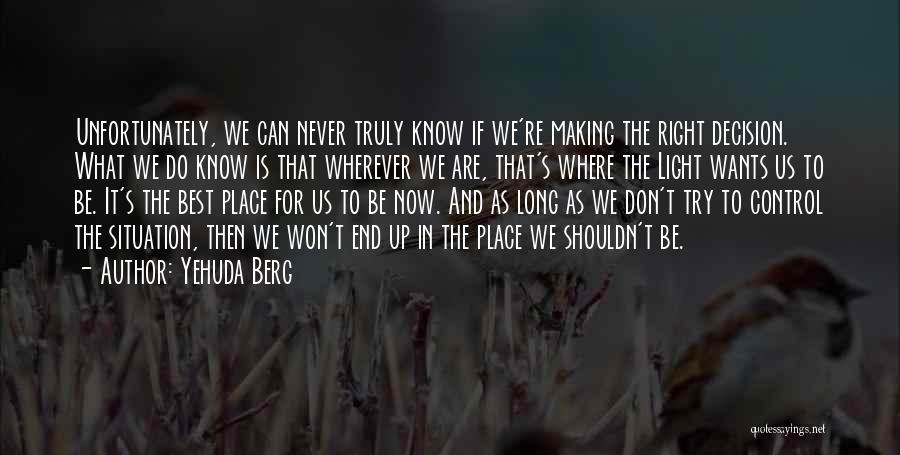 Yehuda Berg Quotes: Unfortunately, We Can Never Truly Know If We're Making The Right Decision. What We Do Know Is That Wherever We