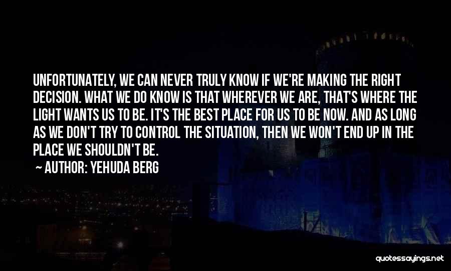 Yehuda Berg Quotes: Unfortunately, We Can Never Truly Know If We're Making The Right Decision. What We Do Know Is That Wherever We