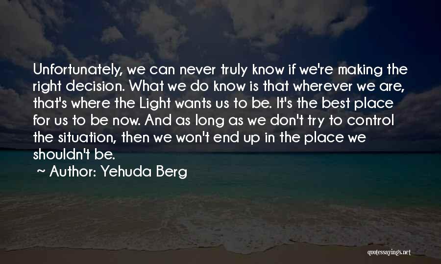 Yehuda Berg Quotes: Unfortunately, We Can Never Truly Know If We're Making The Right Decision. What We Do Know Is That Wherever We