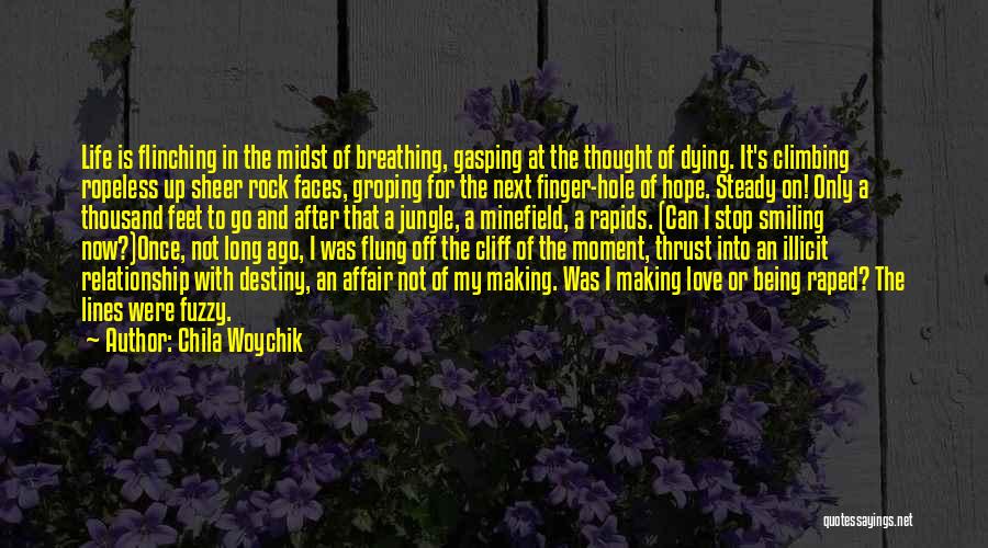 Chila Woychik Quotes: Life Is Flinching In The Midst Of Breathing, Gasping At The Thought Of Dying. It's Climbing Ropeless Up Sheer Rock