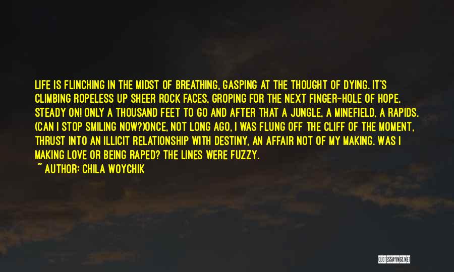 Chila Woychik Quotes: Life Is Flinching In The Midst Of Breathing, Gasping At The Thought Of Dying. It's Climbing Ropeless Up Sheer Rock