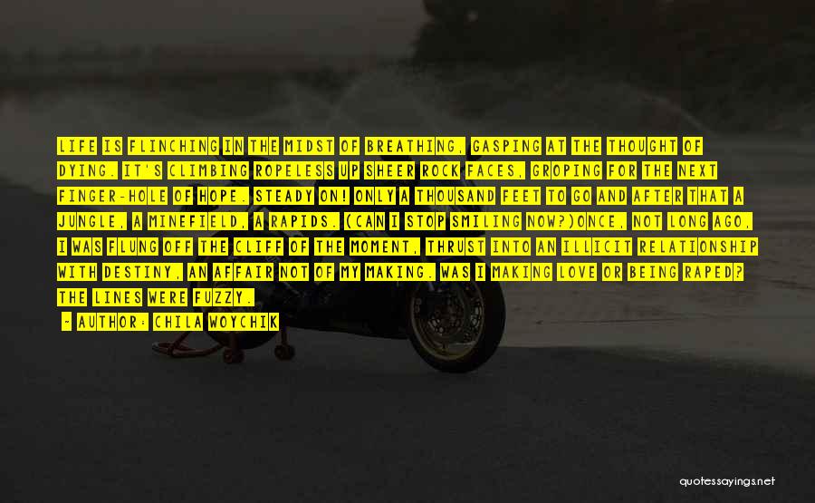 Chila Woychik Quotes: Life Is Flinching In The Midst Of Breathing, Gasping At The Thought Of Dying. It's Climbing Ropeless Up Sheer Rock